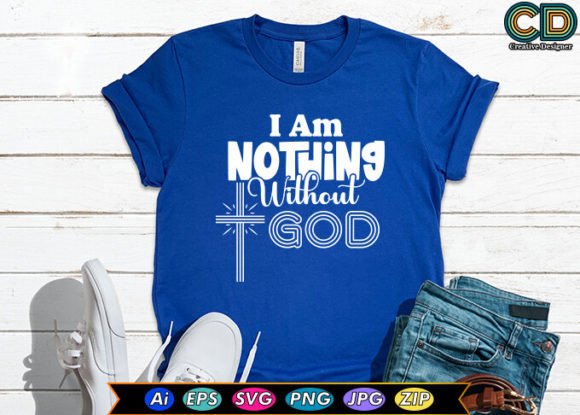I Am Nothing Without God T-shirt Designs