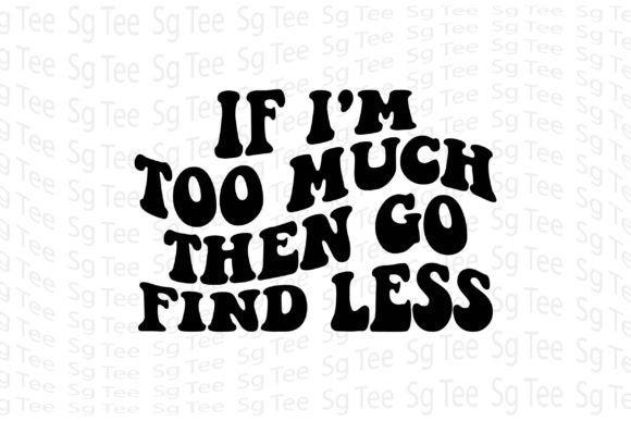 If I’m Too Much Then Go Find Less